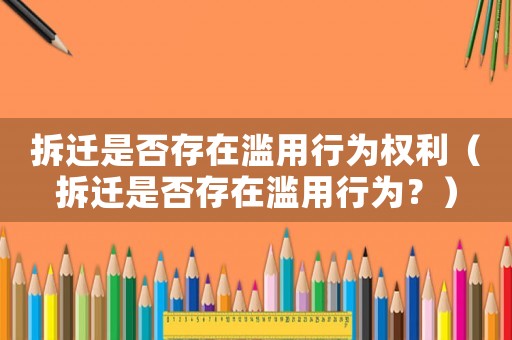 拆遷是否存在濫用行為權(quán)利（拆遷是否存在濫用行為？）