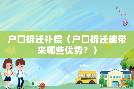 戶口拆遷補(bǔ)償（戶口拆遷能帶來哪些優(yōu)勢？）