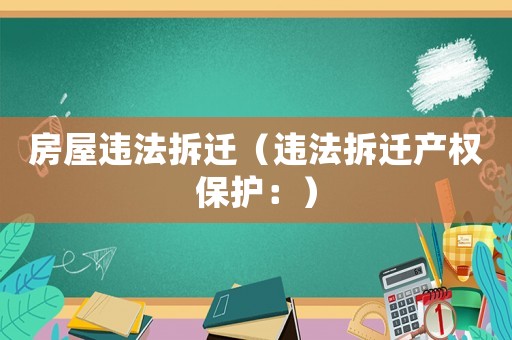 房屋違法拆遷（違法拆遷產(chǎn)權(quán)保護(hù)：）