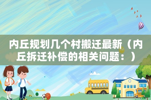 內(nèi)丘規(guī)劃幾個(gè)村搬遷最新（內(nèi)丘拆遷補(bǔ)償?shù)南嚓P(guān)問(wèn)題：）