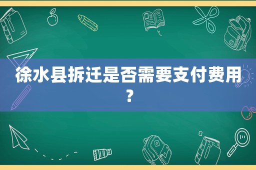 徐水縣拆遷是否需要支付費用？