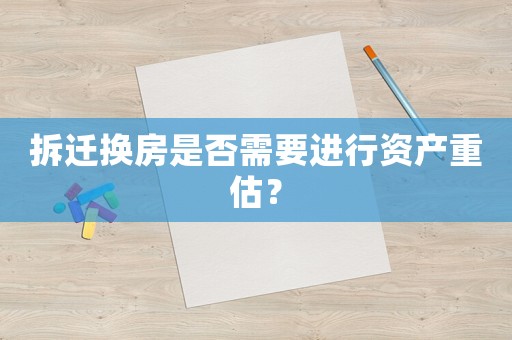 拆遷換房是否需要進行資產(chǎn)重估？