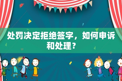處罰決定拒絕簽字，如何申訴和處理？