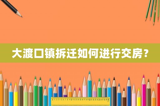 大渡口鎮(zhèn)拆遷如何進(jìn)行交房？