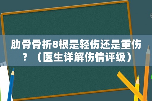 肋骨骨折8根是輕傷還是重傷？（醫(yī)生詳解傷情評級）