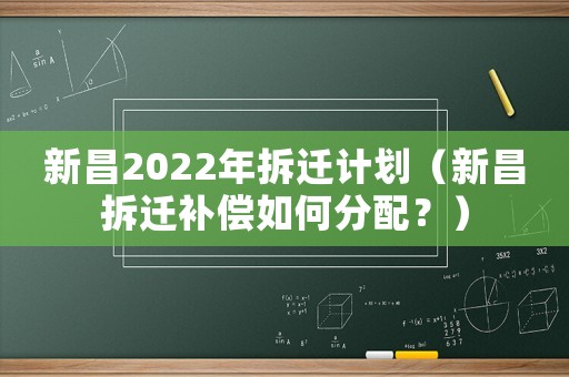 新昌2022年拆遷計(jì)劃（新昌拆遷補(bǔ)償如何分配？）