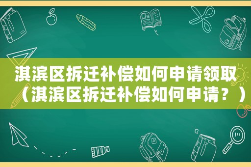 淇濱區(qū)拆遷補(bǔ)償如何申請領(lǐng)取（淇濱區(qū)拆遷補(bǔ)償如何申請？）