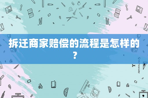 拆遷商家賠償?shù)牧鞒淌窃鯓拥模? title=