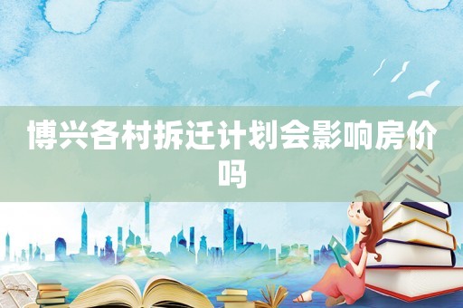 博興各村拆遷計(jì)劃會(huì)影響房價(jià)嗎