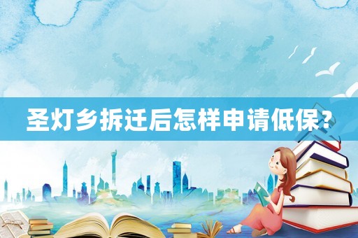 圣燈鄉(xiāng)拆遷后怎樣申請低保？