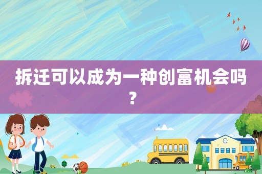 拆遷可以成為一種創(chuàng)富機(jī)會(huì)嗎？