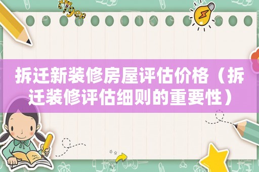 拆遷新裝修房屋評(píng)估價(jià)格（拆遷裝修評(píng)估細(xì)則的重要性）