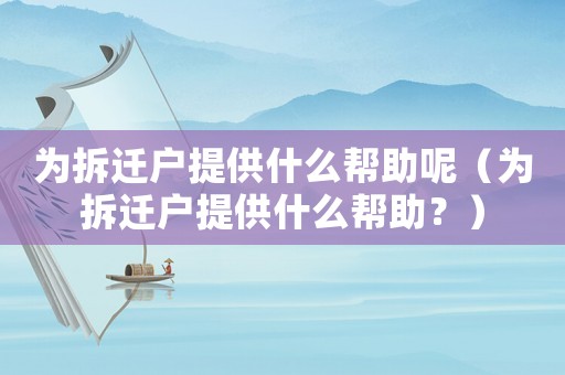 為拆遷戶提供什么幫助呢（為拆遷戶提供什么幫助？）