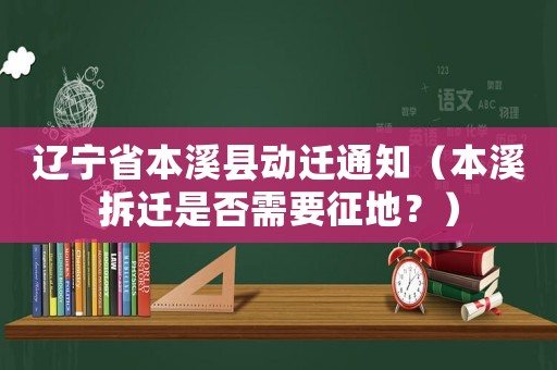 遼寧省本溪縣動(dòng)遷通知（本溪拆遷是否需要征地？）