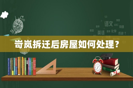 岢嵐拆遷后房屋如何處理？