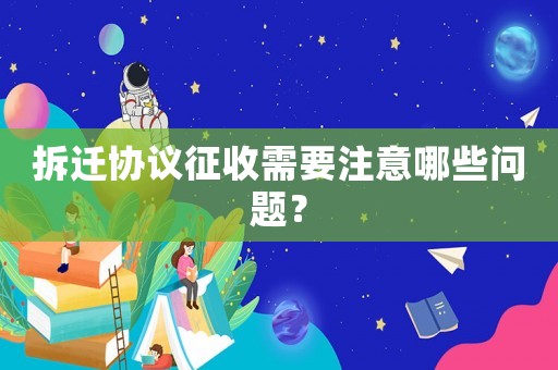 拆遷協(xié)議征收需要注意哪些問題？