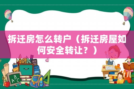 拆遷房怎么轉(zhuǎn)戶（拆遷房屋如何安全轉(zhuǎn)讓？）
