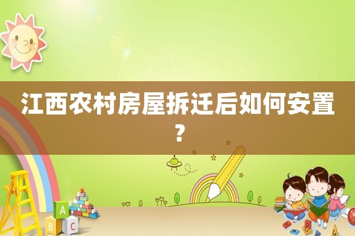 江西農(nóng)村房屋拆遷后如何安置？