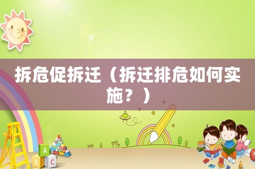 拆危促拆遷（拆遷排危如何實(shí)施？）