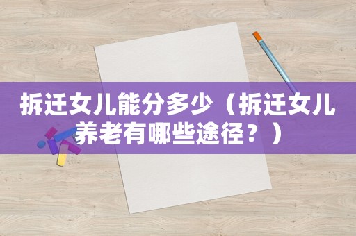 拆遷女兒能分多少（拆遷女兒養(yǎng)老有哪些途徑？）