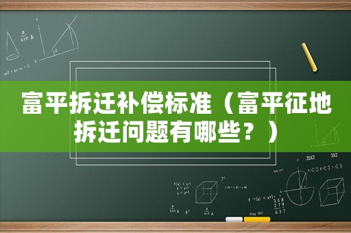 富平拆遷補(bǔ)償標(biāo)準(zhǔn)（富平征地拆遷問(wèn)題有哪些？）