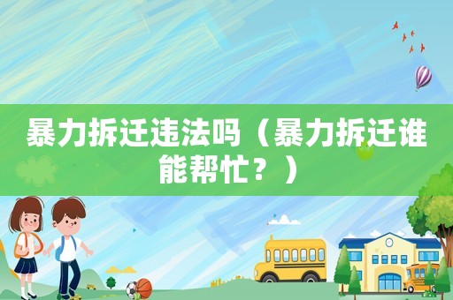 暴力拆遷違法嗎（暴力拆遷誰能幫忙？）