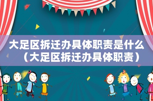 大足區(qū)拆遷辦具體職責(zé)是什么（大足區(qū)拆遷辦具體職責(zé)）