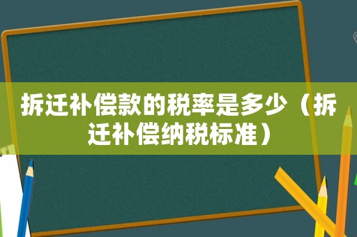 拆遷補(bǔ)償款的稅率是多少（拆遷補(bǔ)償納稅標(biāo)準(zhǔn)）