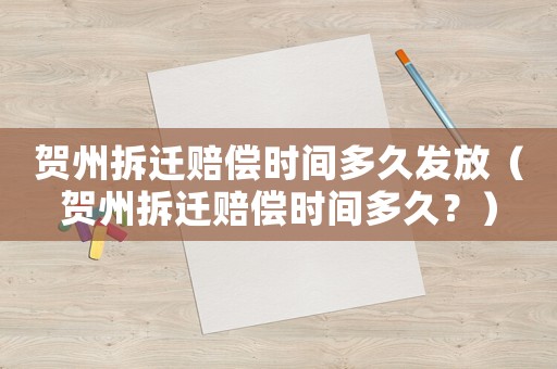 賀州拆遷賠償時(shí)間多久發(fā)放（賀州拆遷賠償時(shí)間多久？）