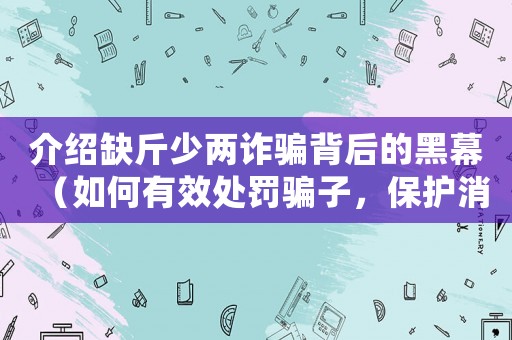 介紹缺斤少兩詐騙背后的黑幕（如何有效處罰騙子，保護(hù)消費(fèi)者權(quán)益）
