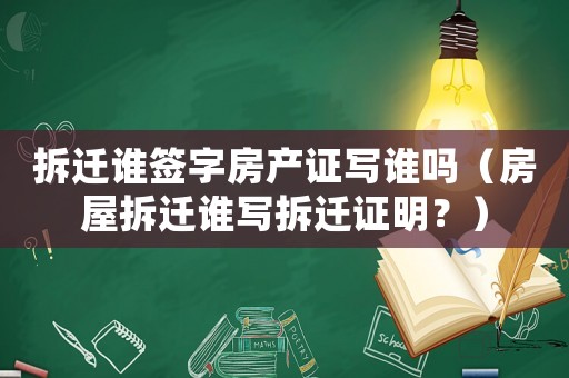 拆遷誰簽字房產(chǎn)證寫誰嗎（房屋拆遷誰寫拆遷證明？）