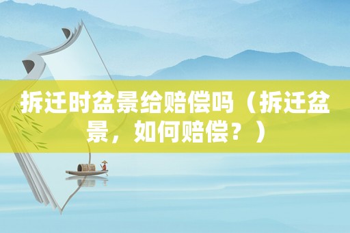 拆遷時(shí)盆景給賠償嗎（拆遷盆景，如何賠償？）