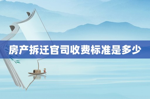 房產(chǎn)拆遷官司收費標(biāo)準(zhǔn)是多少