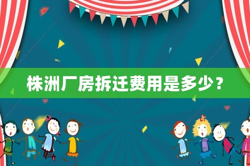 株洲廠房拆遷費(fèi)用是多少？