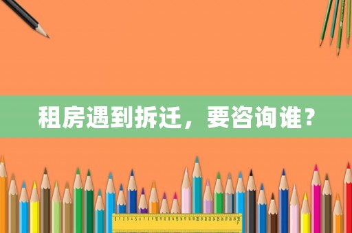租房遇到拆遷，要咨詢誰？