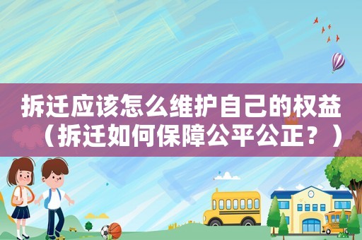 拆遷應(yīng)該怎么維護(hù)自己的權(quán)益（拆遷如何保障公平公正？）