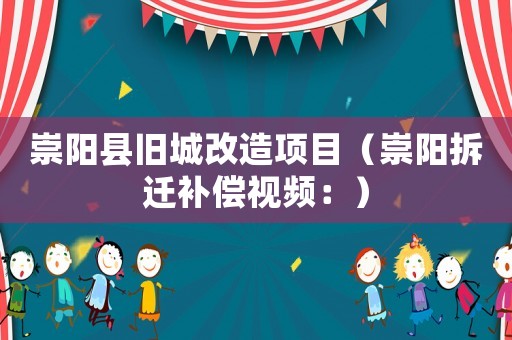 崇陽縣舊城改造項(xiàng)目（崇陽拆遷補(bǔ)償視頻：）