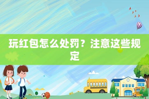 玩紅包怎么處罰？注意這些規(guī)定