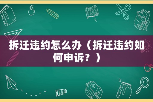 拆遷違約怎么辦（拆遷違約如何申訴？）