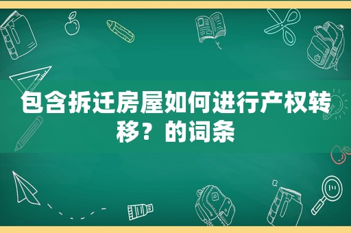 包含拆遷房屋如何進(jìn)行產(chǎn)權(quán)轉(zhuǎn)移？的詞條