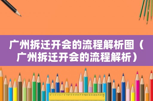 廣州拆遷開(kāi)會(huì)的流程解析圖（廣州拆遷開(kāi)會(huì)的流程解析）