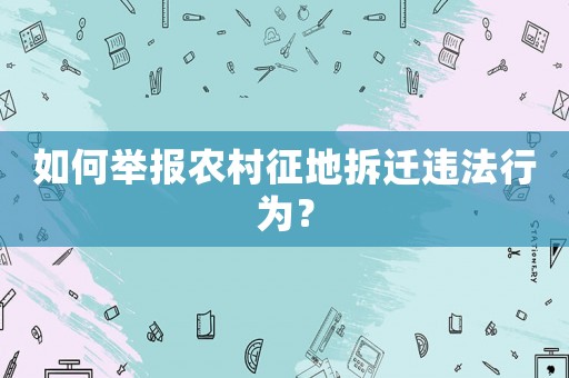 如何舉報(bào)農(nóng)村征地拆遷違法行為？