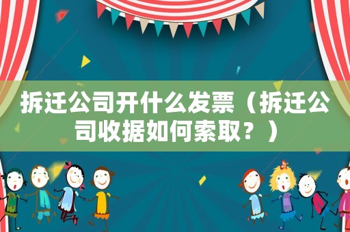 拆遷公司開什么發(fā)票（拆遷公司收據(jù)如何索取？）