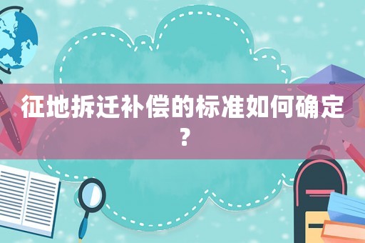 征地拆遷補(bǔ)償?shù)臉?biāo)準(zhǔn)如何確定？