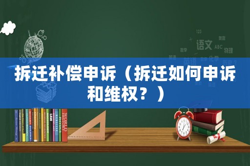 拆遷補(bǔ)償申訴（拆遷如何申訴和維權(quán)？）
