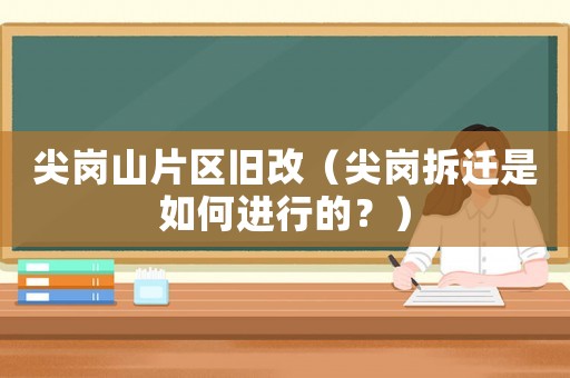 尖崗山片區(qū)舊改（尖崗拆遷是如何進(jìn)行的？）