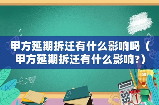 甲方延期拆遷有什么影響嗎（甲方延期拆遷有什么影響?）