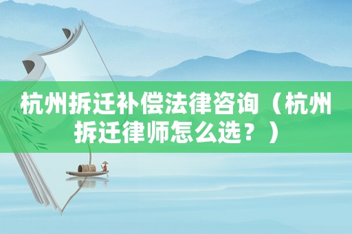 杭州拆遷補(bǔ)償法律咨詢（杭州拆遷律師怎么選？）