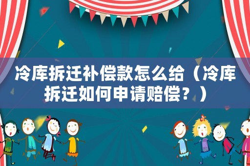 冷庫(kù)拆遷補(bǔ)償款怎么給（冷庫(kù)拆遷如何申請(qǐng)賠償？）