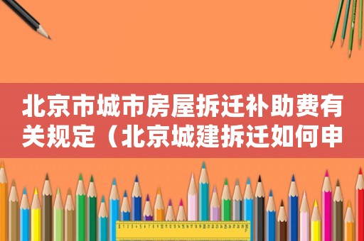 北京市城市房屋拆遷補助費有關(guān)規(guī)定（北京城建拆遷如何申請？）